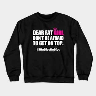 Dear Fat Girl Don't Be Afraid To Get On Top If He Dies He Dies Crewneck Sweatshirt